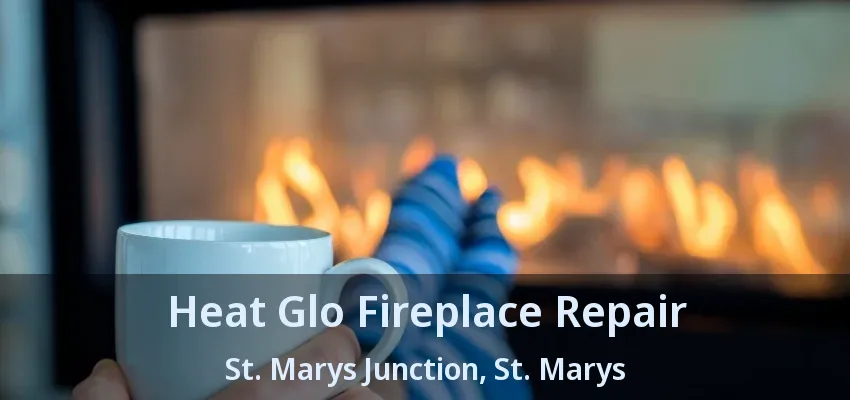 Heat Glo Fireplace Repair St. Marys Junction, St. Marys - ON Heat Glo Fireplace Repair St. Marys Junction, St. Marys - ON