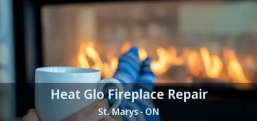 Heat Glo Fireplace Repair St. Marys - ON Heat Glo Fireplace Repair St. Marys - ON