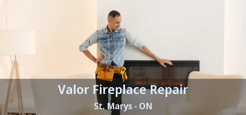 Valor Fireplace Repair St. Marys - ON Valor Fireplace Repair St. Marys - ON